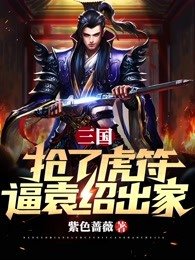 三國:搶了虎符,逼袁紹出家